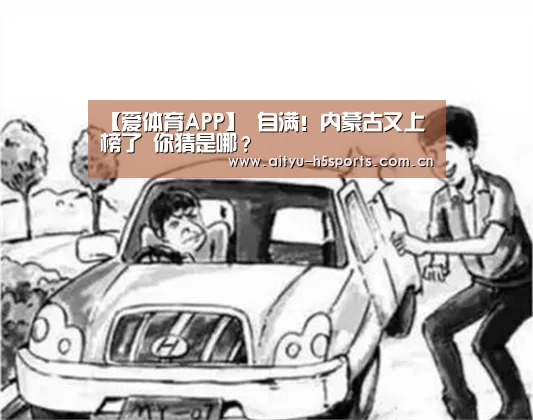 【爱体育APP】
自满!内蒙古又上榜了 你猜是哪?(图1) 爱体育官方网站