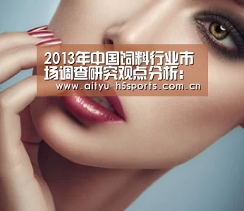 2013年中国饲料行业市场调查研究观点分析:爱体育APP(图1) 爱体育入口